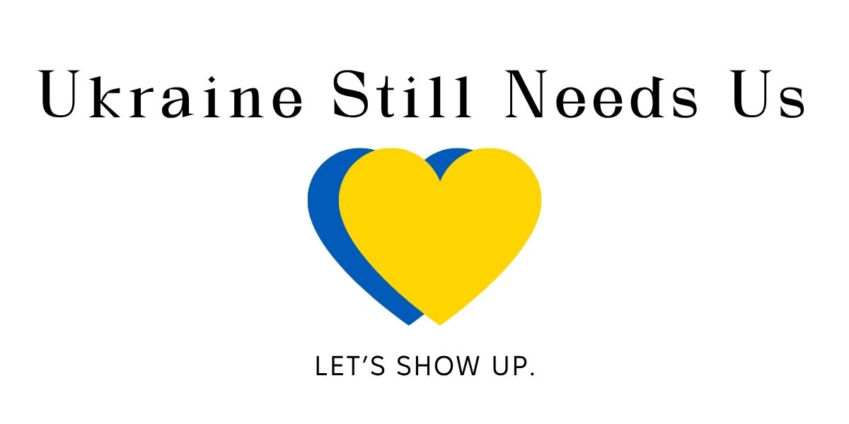 Ukraine Still Needs Us: Let’s Show Up.